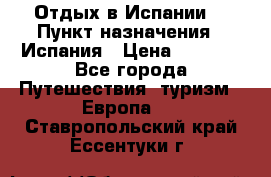 Отдых в Испании. › Пункт назначения ­ Испания › Цена ­ 9 000 - Все города Путешествия, туризм » Европа   . Ставропольский край,Ессентуки г.